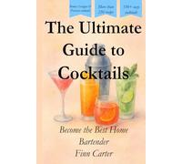 The Ultimate Guide to Cocktails: Become the Best Home Bartender - The Guide Book for Mixology, Cocktails and Mocktails - Comes with 2 bonus chapters