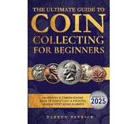 The Ultimate Guide To Coin Collecting For Beginners: An Updated & Comprehensive Guide to Identify, Buy & Preserve Coins