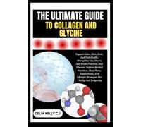 THE ULTIMATE GUIDE TO COLLAGEN AND GLYCINE: Support Joint, Skin, Hair, And Nail Health, Strengthen Gut, Heart, And Brain Function, And Discover ... Strategies For Vitality And Longevity