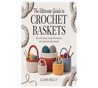 The Ultimate Guide to Crochet Baskets: Learn the Basics, Master the Stitches, and Create Stunning Baskets