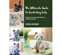 The Ultimate Guide to Crocheting Cats: Create Your Own Adorable Cat Collection Book