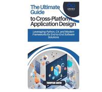 The Ultimate Guide to Cross-Platform Application Design: Leveraging Python, C#, and Modern Frameworks for End-to-End Software Solutions