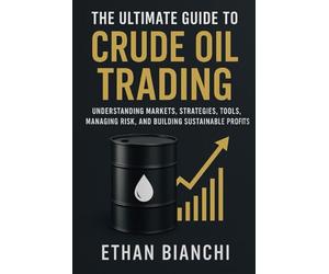 The Ultimate Guide to Crude Oil Trading: Understanding Markets, Strategies, Tools, Managing Risk, and Building Sustainable Profits.