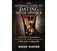 The Ultimate Guide to Dating After Divorce Over 40: A Proven, Step-By-Step Roadmap to Rebuilding Confidence and Finding Love Again-Quickly, Easily and Stress-Free