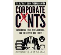 The Ultimate Guide to Dealing with Corporate C*nts: Conquering Toxic Work Culture - How to Survive and Thrive