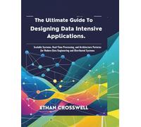 The Ultimate Guide to Designing Data Intensive Applications: Scalable Systems, Real-Time Processing, and Architecture Patterns for Modern Data Engineering and Distributed Systems
