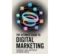 The Ultimate Guide to Digital Marketing: Strategies, Tools, and Tactics for Online Success