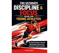The Ultimate Guide To Discipline & Focus: 30 Practical Strategies for Young Athletes to Build Winning Habits, Stay Mentally Strong, and Succeed in Sports and Life