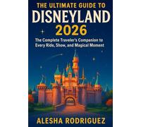 THE ULTIMATE GUIDE TO DISNEYLAND 2026: The Complete Traveler’s Companion to Every Ride, Show, and Magical Moment