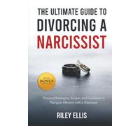The Ultimate Guide to Divorcing a Narcissist: Practical Strategies, Scripts, and Guidance to Navigate Divorce with a Narcissist