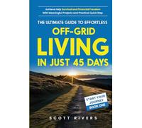 THE ULTIMATE GUIDE TO EFFORTLESS OFF-GRID LIVING IN JUST 45 DAYS