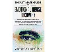 The Ultimate Guide to Emotional Abuse Recovery: Identify and understand the traits of narcissism, co-dependency and gaslighting. Heal and recover ... relationship and rediscover your true self