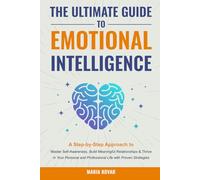 The Ultimate Guide to Emotional Intelligence: A Step-by-Step Approach to Master Self-Awareness, Build Meaningful Relationships & Thrive in Your Personal and Professional Life with Proven Strategies