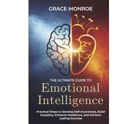The Ultimate Guide to Emotional Intelligence: Practical Steps to Develop Self-Awareness, Build Empathy, Enhance Resilience, and Achieve Lasting Success