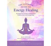 The Ultimate Guide to Energy Healing: The Beginner's Guide to Healing Your Chakras, Aura, and Energy Body