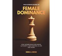 The Ultimate Guide to Female Dominance: How Women Build Influence, Authority, and Control in Life and Work
