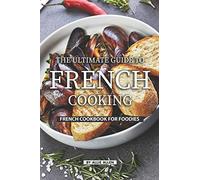 The Ultimate Guide to French Cooking: French Cookbook for Foodies