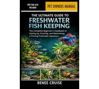 THE ULTIMATE GUIDE TO FRESHWATER FISH KEEPING: The Complete Beginner’s Handbook to Setting Up, Stocking, and Maintaining a Thriving Freshwater Aquarium.