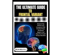 THE ULTIMATE GUIDE TO FRONTAL VARIANT: Empowering Patients And Caregivers With Practical Tools, Emotional Support, And Hope For Frontal Variant Disorders