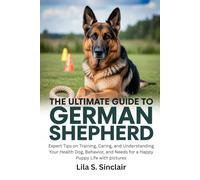 The Ultimate Guide to German Shepherd Lila S. Sinclair: Expert Tips on Training, Caring, and Understanding Your Health Dog, Behavior, and Needs for a Happy Puppy Life with pictures