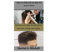 The Ultimate Guide To Hair Cutting: Barbers And Stylist Handbook For Men Hair Cutting And Styling