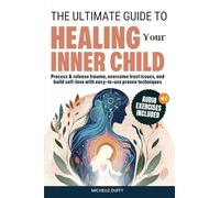 The Ultimate Guide to Healing Your Inner Child: Process & release trauma, overcome trust issues, and build self-love with easy-to-use proven techniques