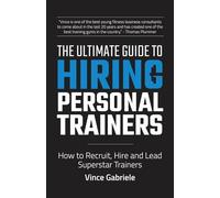 The Ultimate Guide to Hiring Personal Trainers: How to Recruit, Hire, and Lead Superstar Trainers