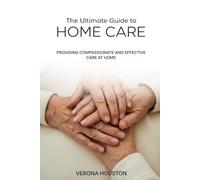 The Ultimate Guide to Home Care: Providing Compassionate and Effective Care at Home
