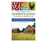 The Ultimate Guide to Homesteading: An Encyclopedia of Independent Living