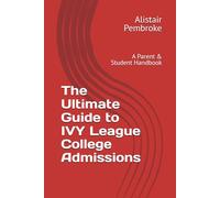 The Ultimate Guide to IVY League College Admissions: A Parent & Student Handbook
