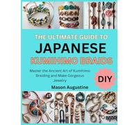THE ULTIMATE GUIDE TO JAPANESE KUMIHIMO BRAIDS: Master the Ancient Art of Kumihimo Braiding and Make Gorgeous Jewelry