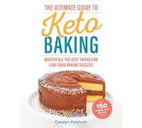 The Ultimate Guide to Keto Baking: Master All the Best Tricks for Low-Carb Baking Success