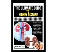 THE ULTIMATE GUIDE TO KIDNEY DISEASE: Essential Insights And Actionable Steps For Living With Kidney Disease - How To Protect Your Kidneys, Improve Wellness, And Enjoy A Full, Active Life