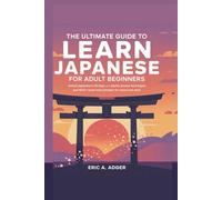 The Ultimate Guide to Learn Japanese for Adult Beginners: Unlock Japanese in 30 Days with Playful, proven Techniques and 1000+ Must-Know Phrases for Travel and Work