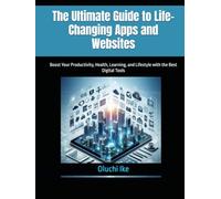 The Ultimate Guide to Life-Changing Apps and Websites: Boost Your Productivity, Health, Learning, and Lifestyle with the Best Digital Tools