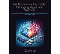The Ultimate Guide to Life-Changing Apps and Websites: Boost Your Productivity, Health, Learning, and Lifestyle with the Best Digital Tools