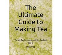 The Ultimate Guide to Making Tea: Types, Techniques, and the Perfect Brew
