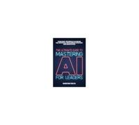 The Ultimate Guide To Mastering Ai For Leaders: Your Non-Technical Playbook For Artificial Intelligence Strategy And Innovation