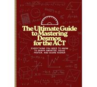 The Ultimate Guide to Mastering Desmos for the ACT: Everything You Need to Know to Graph Smarter, Solve Faster, and Score Higher