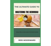THE ULTIMATE GUIDE TO MASTERING THE BERIMBAU: Techniques, Rhythms, and Cultural Insights for the Afro-Brazilian Musical Bow