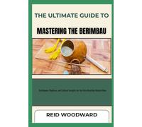 THE ULTIMATE GUIDE TO MASTERING THE BERIMBAU: Techniques, Rhythms, and Cultural Insights for the Afro-Brazilian Musical Bow