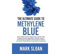 The Ultimate Guide to Methylene Blue: Remarkable Hope for Depression, COVID, AIDS & other Viruses, Alzheimer’s, Autism, Cancer, Heart Disease, ... & The Great Transition to Metabolic Medicine