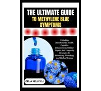 THE ULTIMATE GUIDE TO METHYLENE BLUE SYMPTOMS: Unlocking Mitochondrial Health, Cognitive Enhancement, Cellular Repair, And Longevity Strategies In Biohacking, Neurology, And Medical Science