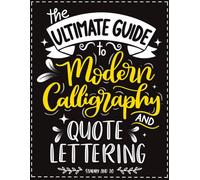 The Ultimate Guide to Modern Calligraphy and Quote Lettering: A Step-by-Step Workbook to Learn Brush Lettering, Hand Lettering and Creative Quote Designs for Beginners