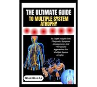 THE ULTIMATE GUIDE TO MULTIPLE SYSTEM ATROPHY: In-Depth Insights Into Diagnosis, Symptom Management, And Therapeutic Approaches For Multiple System Atrophy