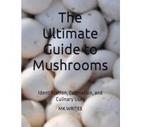 The Ultimate Guide to Mushrooms: Identification, Cultivation, and Culinary Uses