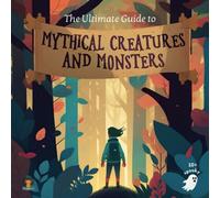 The Ultimate Guide To Mythical Creatures And Monsters For Kids