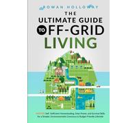 The Ultimate Guide to Off-Grid Living: Master Self-Sufficient Homesteading, Solar Power, and Survival Skills for a Simpler, Environmentally Conscious and Budget Friendly Lifestyle
