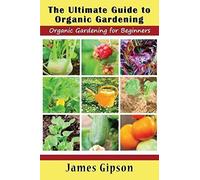 The Ultimate Guide To Organic Gardening