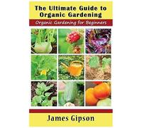 The Ultimate Guide To Organic Gardening
